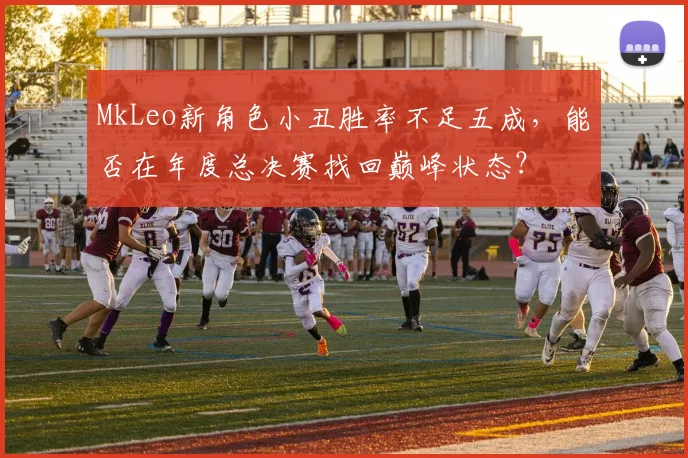 MkLeo新角色小丑胜率不足五成，能否在年度总决赛找回巅峰状态？