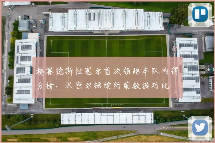 梅赛德斯拉塞尔首次领跑车队内得分榜，汉密尔顿续约前数据对比